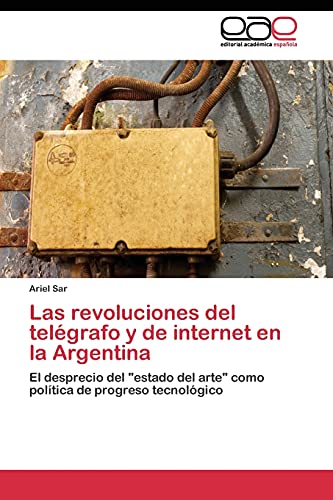 Las revoluciones del telégrafo y de internet en la Argentina: El desprecio del estado del arte como política de progreso tecnológico