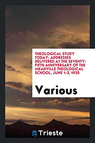 Theological study today; addresses delivered at the seventy-fifth anniversary of the Meadville theological school, June 1-3, 1920