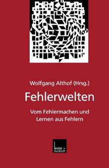 Fehlerwelten: Vom Fehlermachen und Lernen aus Fehlern. Beiträge und Nachträge zu einem interdisziplinären Symposium aus Anlaß des 60. Geburtstags von Fritz Oser