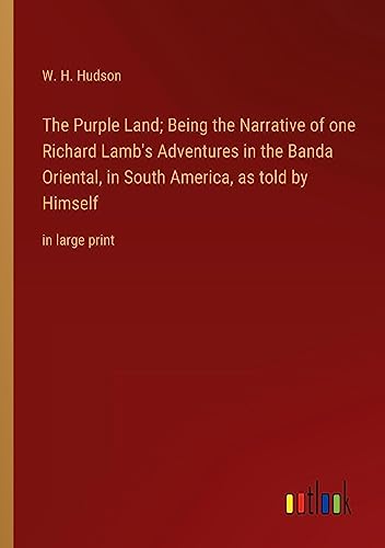 The Purple Land; Being the Narrative of one Richard Lamb's Adventures in the Banda Oriental, in South America, as told by Himself: in large print