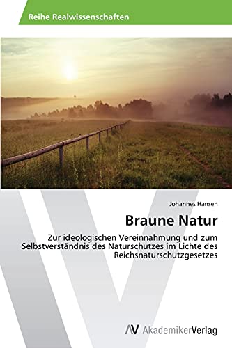 Braune Natur: Zur ideologischen Vereinnahmung und zum Selbstverständnis des Naturschutzes im Lichte des Reichsnaturschutzgesetzes