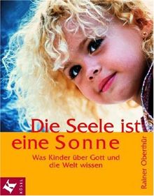 Die Seele ist eine Sonne: Was Kinder über Gott und die Welt wissen