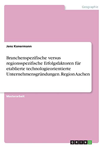 Branchenspezifische versus regionsspezifische Erfolgsfaktoren für etablierte technologieorientierte Unternehmensgründungen. Region Aachen