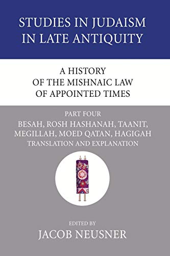 A History of the Mishnaic Law of Appointed Times, Part 4: Besah, Rosh Hashanah, Taanit, Megillah, Moed Qatan, Hagigah: Translation and Explanation (Studies in Judaism in Late Antiquity, Band 34)