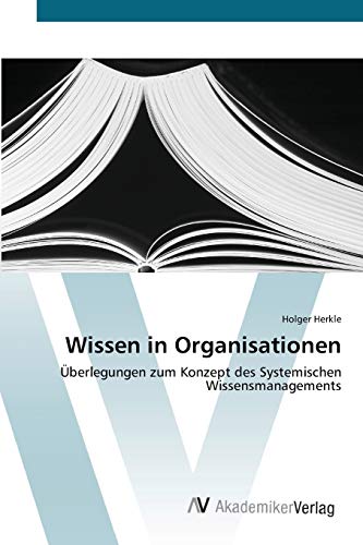 Wissen in Organisationen: Überlegungen zum Konzept des Systemischen Wissensmanagements