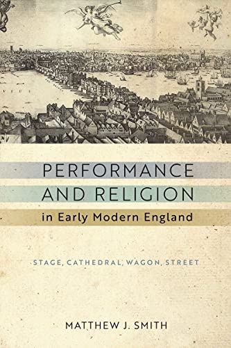 Performance and Religion in Early Modern England: Stage, Cathedral, Wagon, Street (Reformations: Medieval and Early Modern)