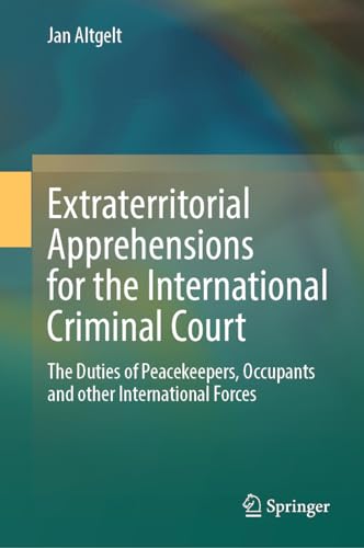 Extraterritorial Apprehensions for the International Criminal Court: The Duties of Peacekeepers, Occupants and other International Forces
