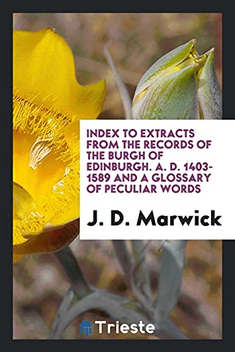 Index to Extracts from the Records of the Burgh of Edinburgh. A. D. 1403-1589 and a Glossary of Peculiar Words