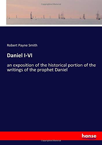 Daniel I-VI: an exposition of the historical portion of the writings of the prophet Daniel