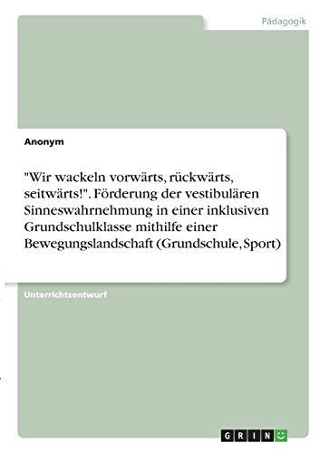 Wir wackeln vorwärts, rückwärts, seitwärts!. Förderung der vestibulären Sinneswahrnehmung in einer inklusiven Grundschulklasse mithilfe einer Bewegungslandschaft (Grundschule, Sport)
