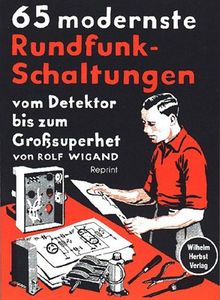 65 modernste Rundfunk-Schaltungen: Vom Detektor bis zum Grosssuperhet