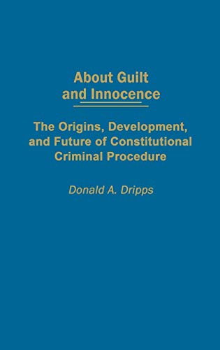 About Guilt and Innocence: The Origins, Development, and Future of Constitutional Criminal Procedure