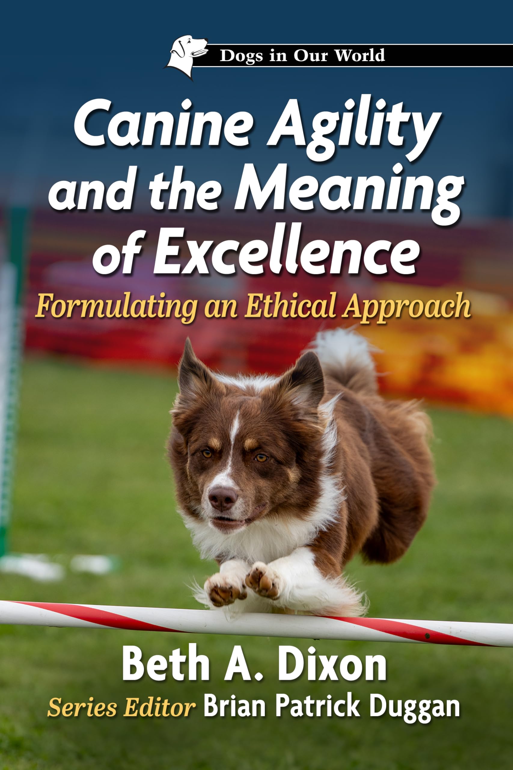 Canine Agility and the Meaning of Excellence: Formulating an Ethical Approach (Dogs in Our World)