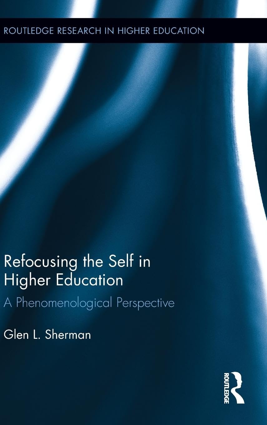 Refocusing the Self in Higher Education: A Phenomenological Perspective (Routledge Research in Higher Education, Band 3)