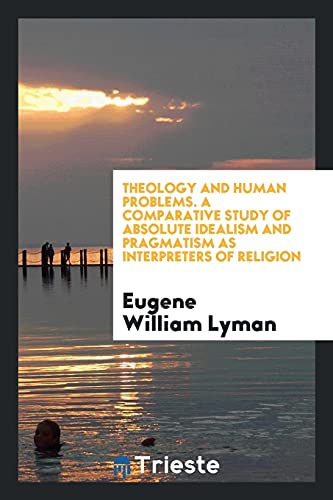 Theology and human problems. A comparative study of absolute idealism and pragmatism as interpreters of religion