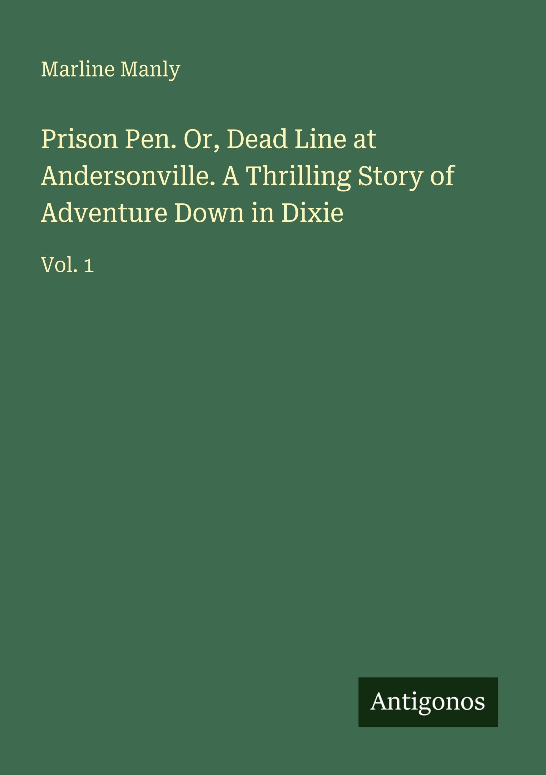 Prison Pen. Or, Dead Line at Andersonville. A Thrilling Story of Adventure Down in Dixie: Vol. 1