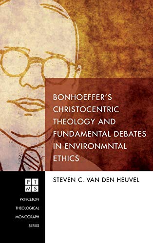 Bonhoeffer's Christocentric Theology and Fundamental Debates in Environmental Ethics (Princeton Theological Monograph, Band 217)
