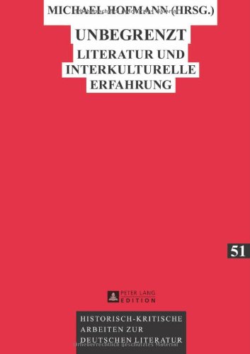 Unbegrenzt: Literatur und interkulturelle Erfahrung (Historisch-Kritische Arbeiten Zur Deutschen Literatur)