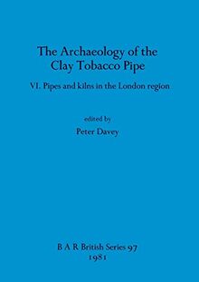 The Archaeology of the Clay Tobacco Pipe VI: Pipes and kilns in the London region (BAR British)