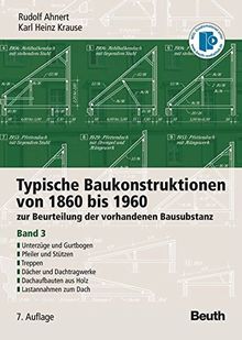 Typische Baukonstruktionen von 1860 bis 1960: zur Beurteilung der vorhandenen Bausubstanz Band 3: Unterzüge und Gurtbogen, Pfeiler und Stützen, ... Dachaufbauten aus Holz, Lastannahmen zum Dach