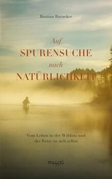 Auf Spurensuche nach Natürlichkeit: Vom Leben in der Wildnis und der Reise zu sich selbst