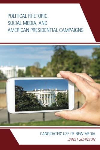 Political Rhetoric, Social Media, and American Presidential Campaigns: Candidates’ Use of New Media (Lexington Studies in Political Communication)
