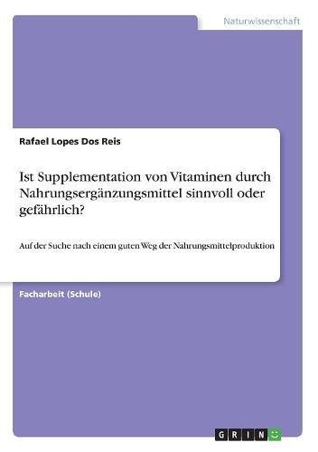 Ist Supplementation von Vitaminen durch Nahrungsergänzungsmittel sinnvoll oder gefährlich?: Auf der Suche nach einem guten Weg der Nahrungsmittelproduktion