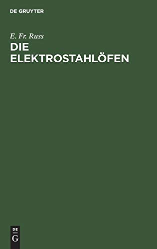 Die Elektrostahlöfen: Ihr Aufbau und gegenwärtiger Stand sowie Erfahrungen und Betriebsergebnisse der elektrischen Stahlerzeugung Praktisches Hand- und Nachschlagewerk für den Stahlfachmann