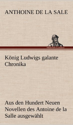 König Ludwigs galante Chronika: Aus den Hundert Neuen Novellen des Antoine de la Salle ausgewählt, übertragen und eingeleitet von Theodor Ritter von Riba