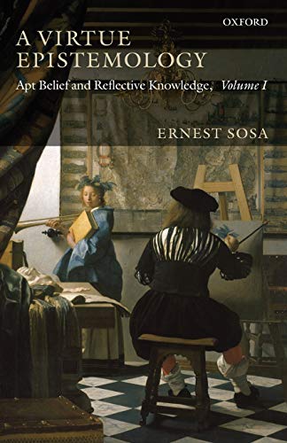A Virtue Epistemology: Apt Belief and Reflective Knowledge, Volume I: APT BELIEF AND REFLECTIVE KNOWLEDGE, VOLUME 1