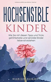 Hochsensible Kinder: Wie Sie mit diesen Tipps und Tricks gefühlsstarke und sensible Kinder liebevoll erziehen