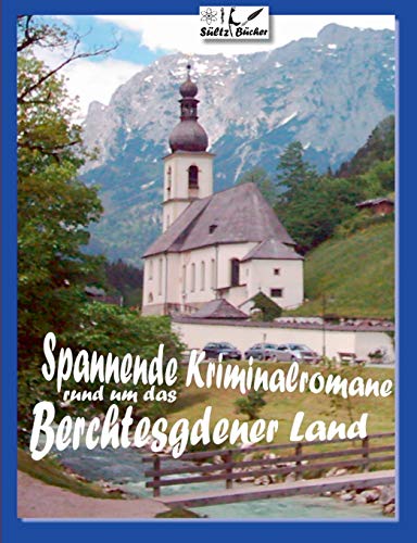 Spannende Kriminalromane rund um das Berchtesgadener Land: 18 Kurz-Kriminalromane - Bad Reichenhall - Berchtesgaden - Anger - Höglwörth - Ramsau ...