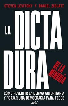 La dictadura de la minoría: Cómo revertir la deriva autoritaria y forjar una democracia para todos (Ariel)