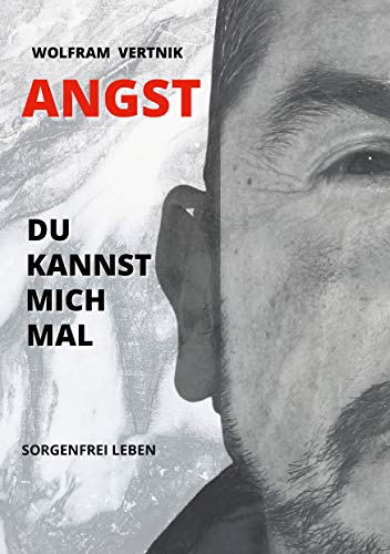 Angst, du kannst mich mal: Sorgenfrei leben