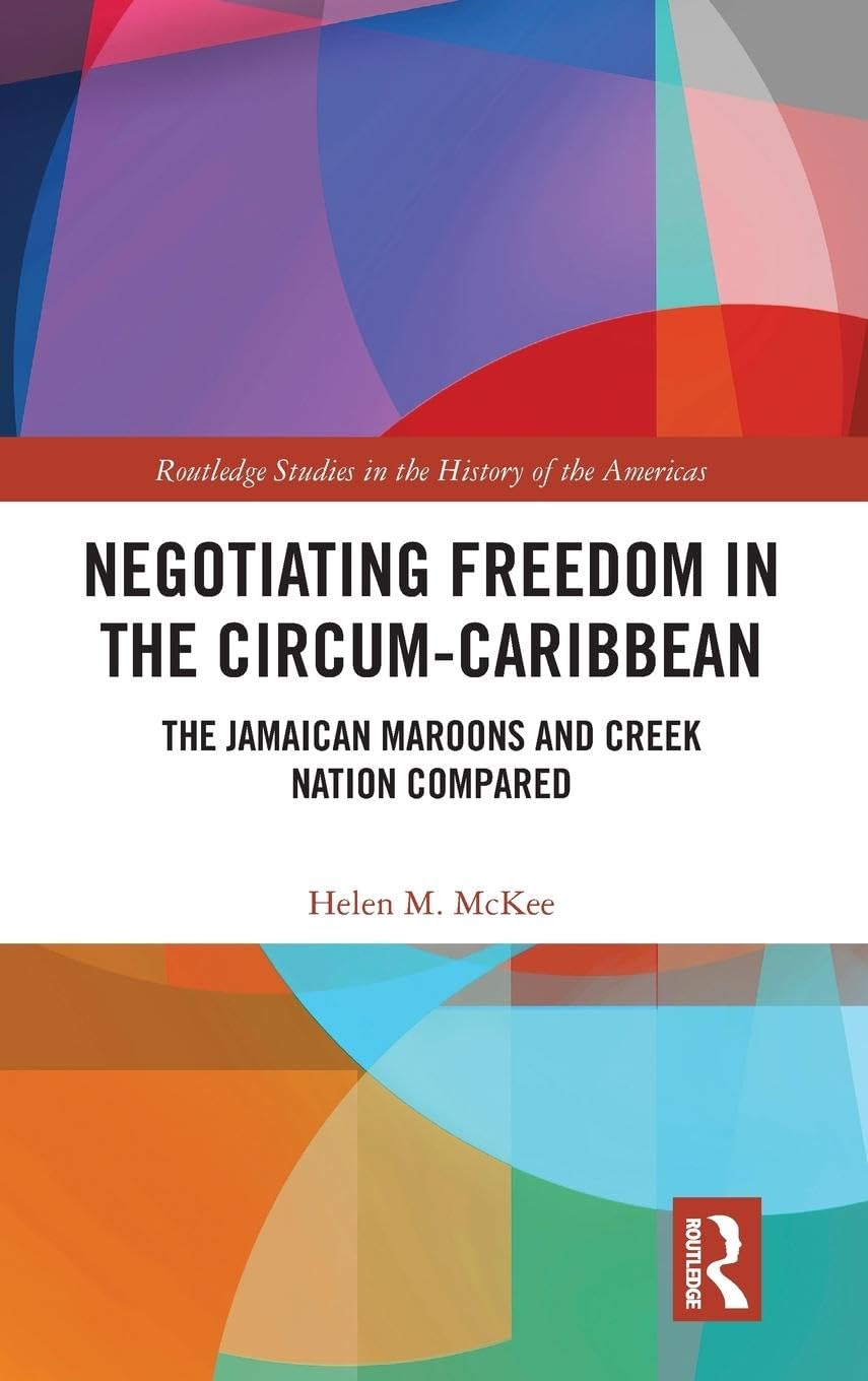 Negotiating Freedom in the Circum-Caribbean: The Jamaican Maroons and Creek Nation Compared (Routledge Studies in the History of the Americas)