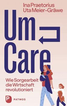 Um-Care: Wie Sorgearbeit die Wirtschaft revolutioniert