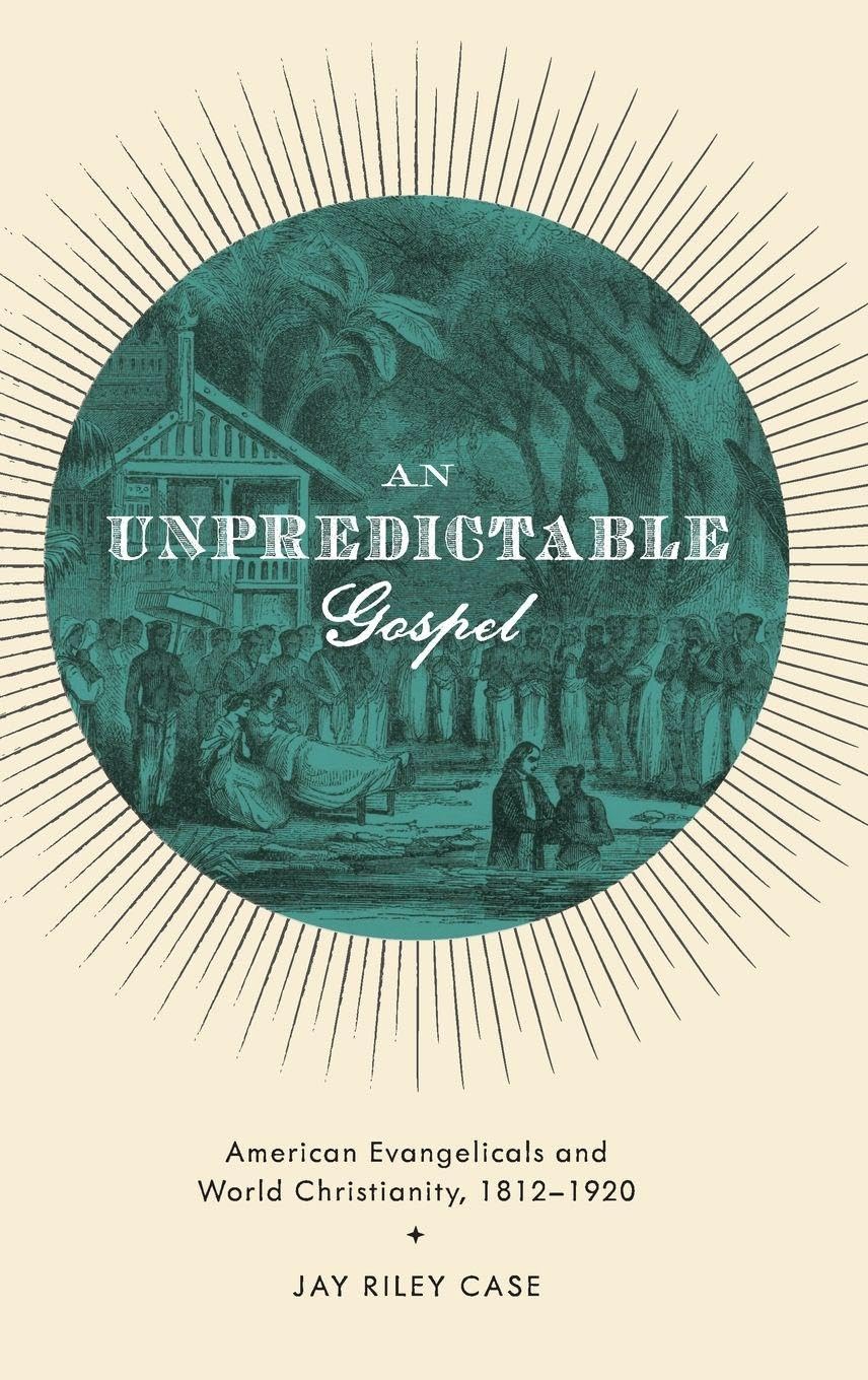 An Unpredictable Gospel: American Evangelicals and World Christianity, 1812-1920