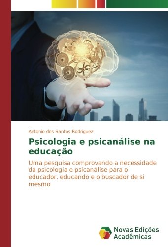 Psicologia e psicanálise na educação: Uma pesquisa comprovando a necessidade da psicologia e psicanálise para o educador, educando e o buscador de si mesmo