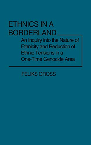 Ethnics in a Borderland: An Inquiry Into the Nature of Ethnicity and Reduction of Ethnic Tensions in a One-Time Genocide Area (Contributions in Sociology)