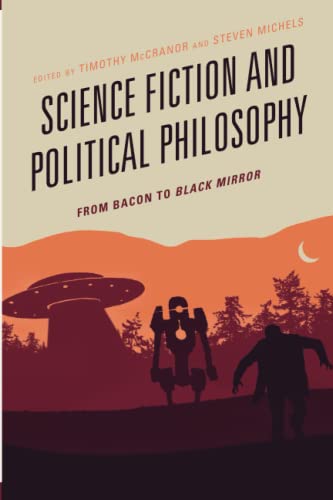 Science Fiction and Political Philosophy: From Bacon to Black Mirror (Politics, Literature, and Film)