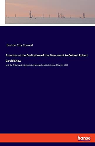 Exercises at the Dedication of the Monument to Colonel Robert Gould Shaw: and the Fifty-fourth Regiment of Massachusetts Infantry, May 31, 1897