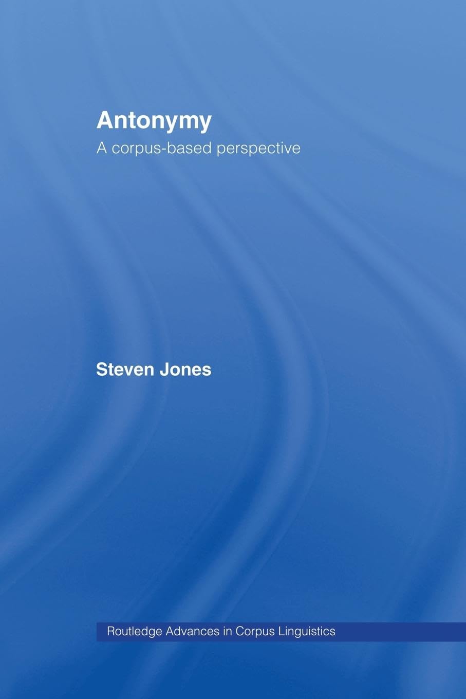 Antonymy: A Corpus-Based Perspective (Routledge Advances in Corpus Linguistics)