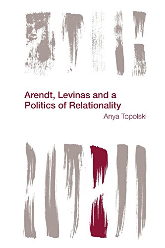Anya Topolski Arendt, Levinas And A Politics Of Relationality (Reframing The Boundaries, Thinking The Political)