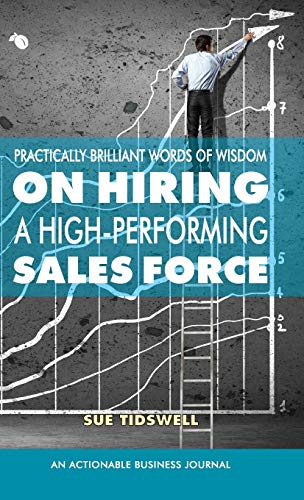 Practically Brilliant Words of Wisdom on Hiring a High-Performing Sales Force: An Effective Hiring Process Is Essential to Your Sales Success