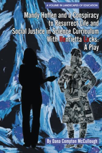 Mandy Hoffen and a Conspiracylum to Resurrect Life and Social Justice in Science Curricuwith Henrietta Lacks: A Play (Landscapes of Education)