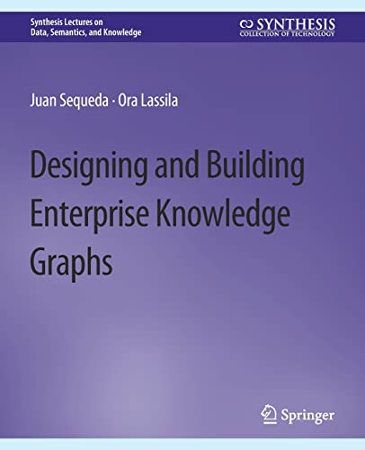 Designing and Building Enterprise Knowledge Graphs (Synthesis Lectures on Data, Semantics, and Knowledge)