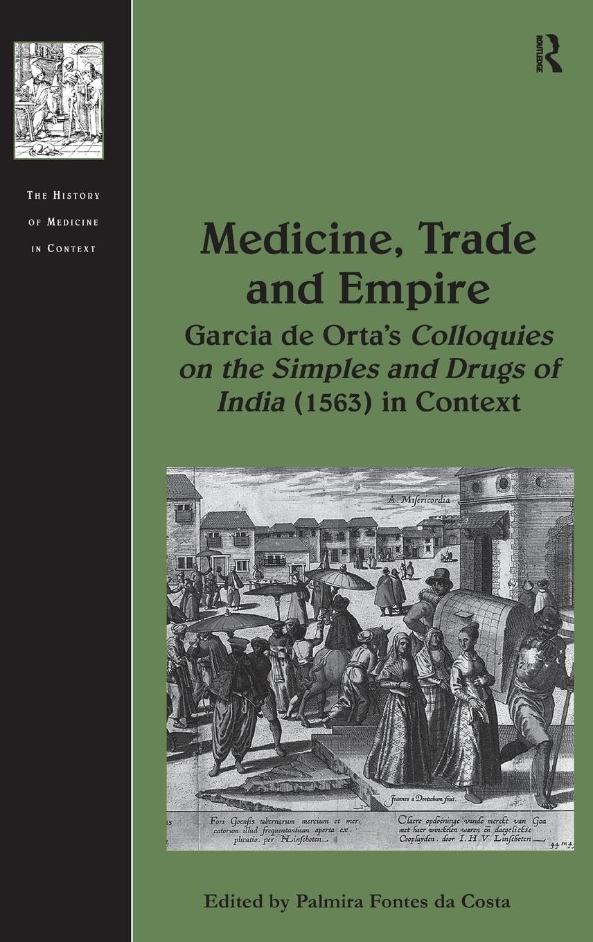 Medicine, Trade and Empire: Garcia de Orta's Colloquies on the Simples and Drugs of India (1563) in Context (The History of Medicine in Context)