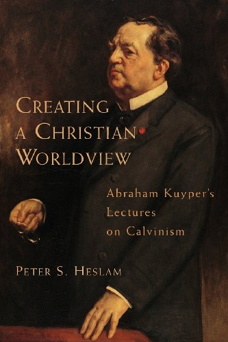 Heslam, Peter S. Creating A Christian Worldview, Abraham Kuyper's Lectures On Calvinism