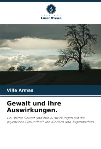 Gewalt und ihre Auswirkungen.: Häusliche Gewalt und ihre Auswirkungen auf die psychische Gesundheit von Kindern und Jugendlichen.