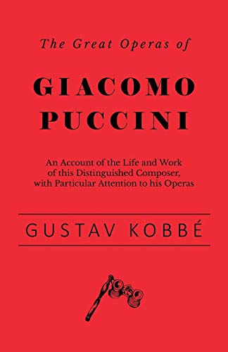 The Great Operas of Giacomo Puccini - An Account of the Life and Work of this Distinguished Composer, with Particular Attention to his Operas